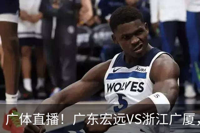 广体直播！广东宏远VS浙江广厦，赛前带来陈老板、胡明轩与徐杰的最新消息